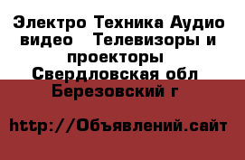 Электро-Техника Аудио-видео - Телевизоры и проекторы. Свердловская обл.,Березовский г.